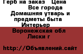 Герб на заказ › Цена ­ 5 000 - Все города Домашняя утварь и предметы быта » Интерьер   . Воронежская обл.,Лиски г.